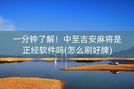 一分钟了解！中至吉安麻将是正经软件吗(怎么刷好牌)