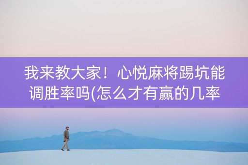 我来教大家！心悦麻将踢坑能调胜率吗(怎么才有赢的几率)