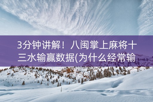 3分钟讲解！八闽掌上麻将十三水输赢数据(为什么经常输)