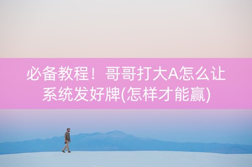 必备教程！哥哥打大A怎么让系统发好牌(怎样才能赢)