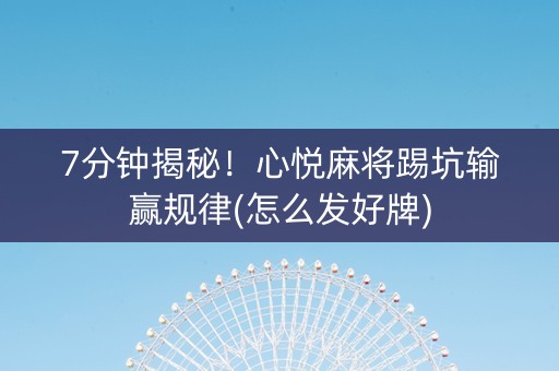 7分钟揭秘！心悦麻将踢坑输赢规律(怎么发好牌)
