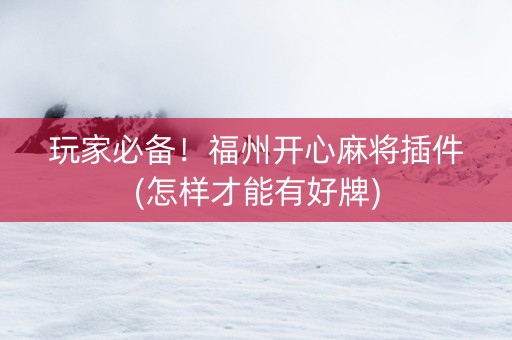 玩家必备！福州开心麻将插件(怎样才能有好牌)