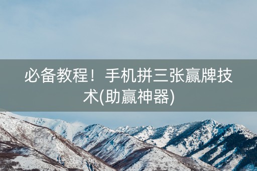 必备教程！手机拼三张赢牌技术(助赢神器)