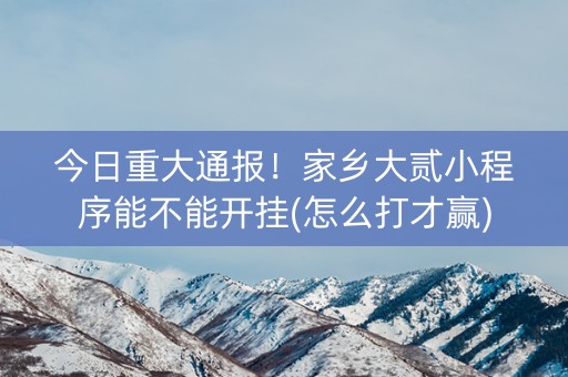 今日重大通报！家乡大贰小程序能不能开挂(怎么打才赢)