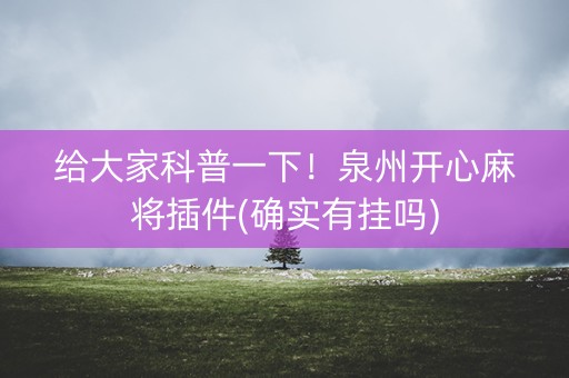 给大家科普一下！泉州开心麻将插件(确实有挂吗)