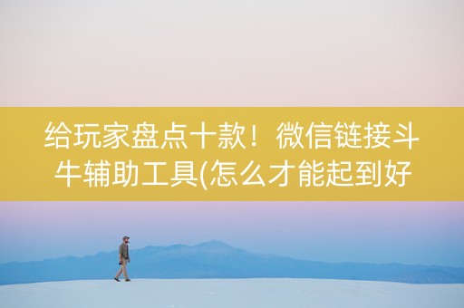 给玩家盘点十款！微信链接斗牛辅助工具(怎么才能起到好牌)