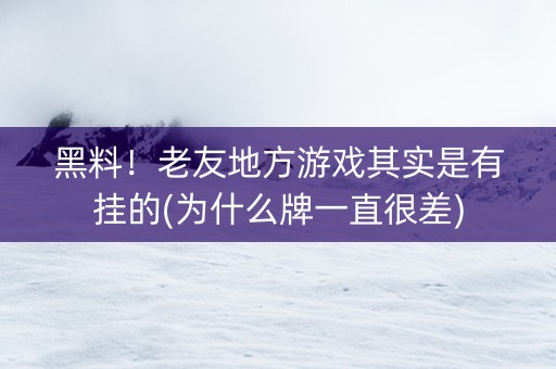 黑料！老友地方游戏其实是有挂的(为什么牌一直很差)