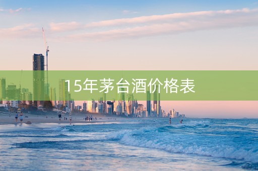 15年茅台酒价格表