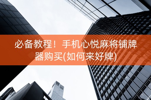 必备教程！手机心悦麻将铺牌器购买(如何来好牌)