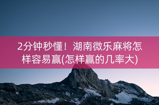 2分钟秒懂！湖南微乐麻将怎样容易赢(怎样赢的几率大)