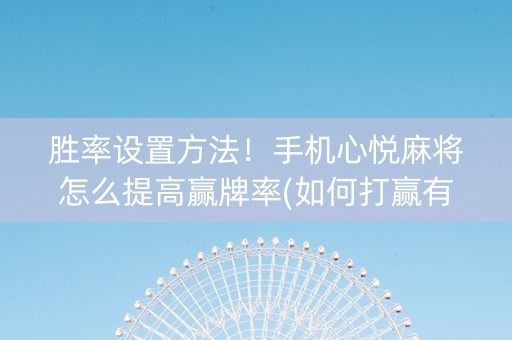 胜率设置方法！手机心悦麻将怎么提高赢牌率(如何打赢有插件吗)