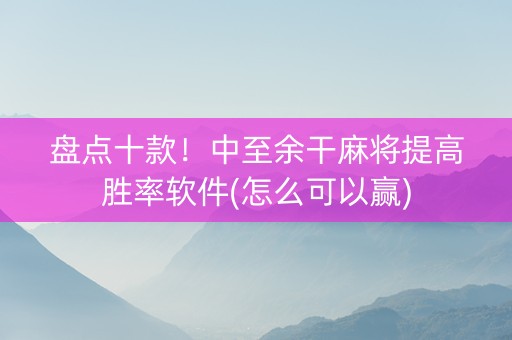盘点十款！中至余干麻将提高胜率软件(怎么可以赢)