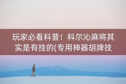 玩家必看科普！科尔沁麻将其实是有挂的(专用神器胡牌技巧)