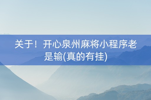 关于！开心泉州麻将小程序老是输(真的有挂)