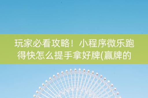 玩家必看攻略！小程序微乐跑得快怎么提手拿好牌(赢牌的技巧)