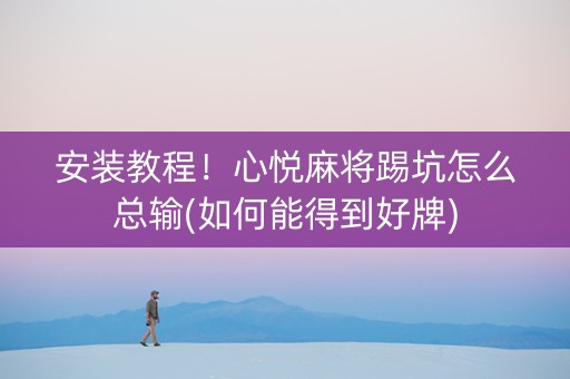 安装教程！心悦麻将踢坑怎么总输(如何能得到好牌)