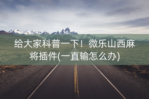 给大家科普一下！微乐山西麻将插件(一直输怎么办)