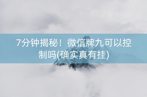 7分钟揭秘！微信牌九可以控制吗(确实真有挂)