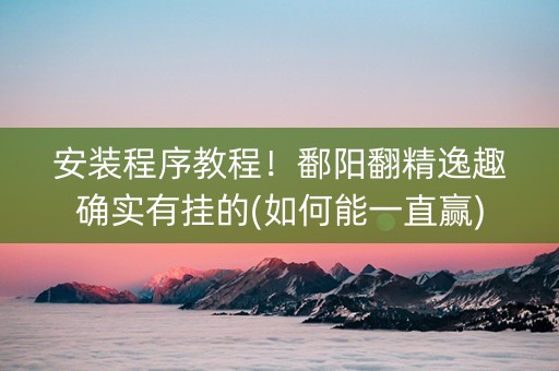 安装程序教程！鄱阳翻精逸趣确实有挂的(如何能一直赢)