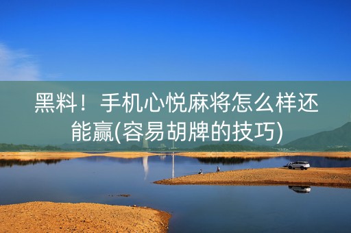 黑料！手机心悦麻将怎么样还能赢(容易胡牌的技巧)