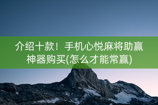 介绍十款！手机心悦麻将助赢神器购买(怎么才能常赢)