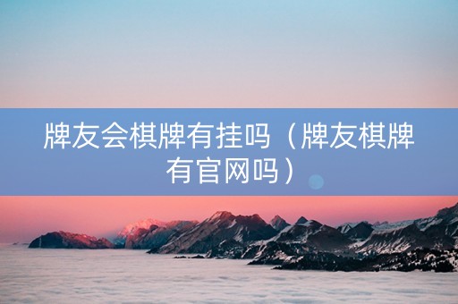 牌友会棋牌有挂吗（牌友棋牌有官网吗）