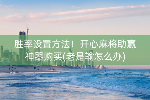 胜率设置方法！开心麻将助赢神器购买(老是输怎么办)