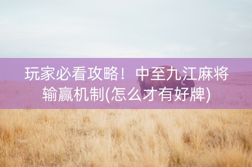 玩家必看攻略！中至九江麻将输赢机制(怎么才有好牌)