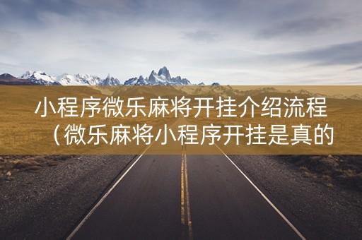小程序微乐麻将开挂介绍流程（微乐麻将小程序开挂是真的吗）
