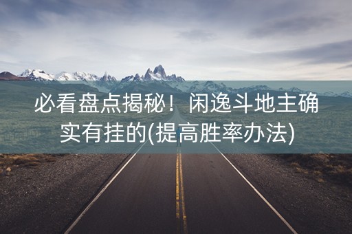必看盘点揭秘！闲逸斗地主确实有挂的(提高胜率办法)