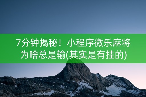 7分钟揭秘！小程序微乐麻将为啥总是输(其实是有挂的)
