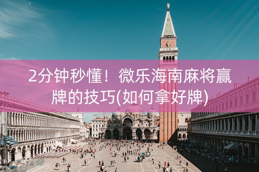 2分钟秒懂！微乐海南麻将赢牌的技巧(如何拿好牌)