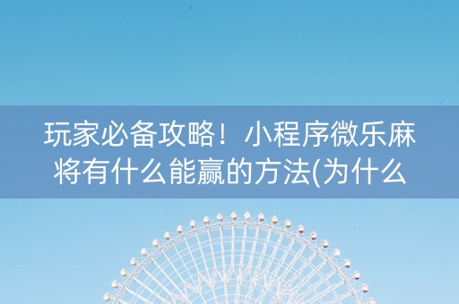 玩家必备攻略！小程序微乐麻将有什么能赢的方法(为什么老是输呢)