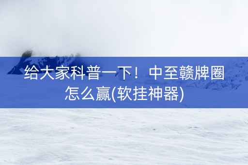 给大家科普一下！中至赣牌圈怎么赢(软挂神器)