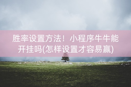 胜率设置方法！小程序牛牛能开挂吗(怎样设置才容易赢)