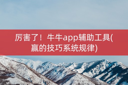 厉害了！牛牛app辅助工具(赢的技巧系统规律)