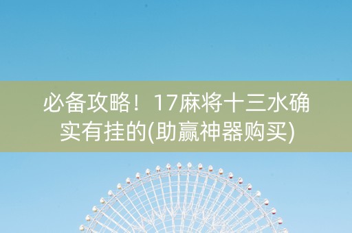 必备攻略！17麻将十三水确实有挂的(助赢神器购买)