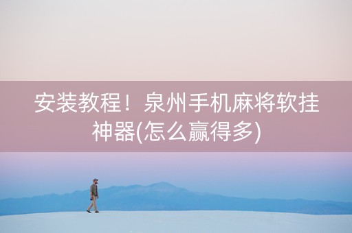 安装教程！泉州手机麻将软挂神器(怎么赢得多)