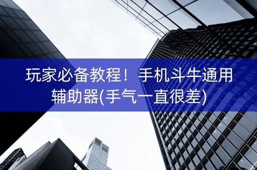 玩家必备教程！手机斗牛通用辅助器(手气一直很差)