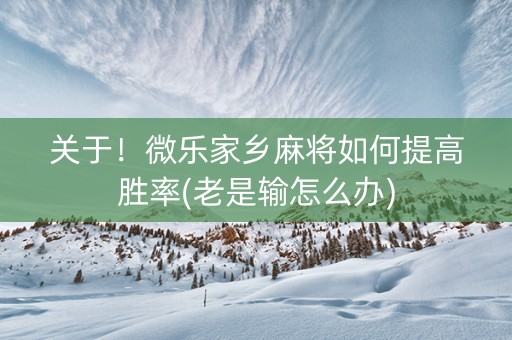 关于！微乐家乡麻将如何提高胜率(老是输怎么办)