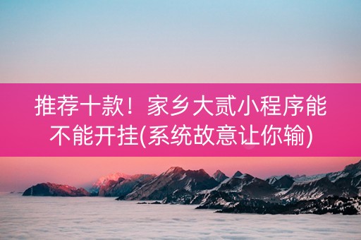 推荐十款！家乡大贰小程序能不能开挂(系统故意让你输)