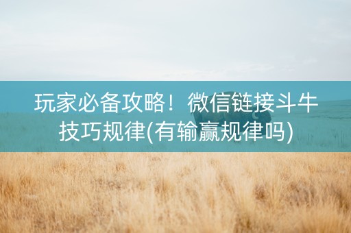 玩家必备攻略！微信链接斗牛技巧规律(有输赢规律吗)