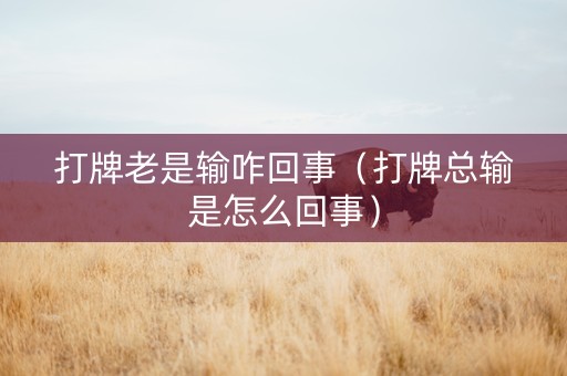 打牌老是输咋回事（打牌总输是怎么回事）
