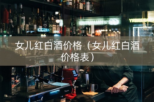 女儿红白酒价格（女儿红白酒价格表）
