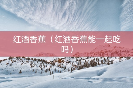 红酒香蕉（红酒香蕉能一起吃吗）