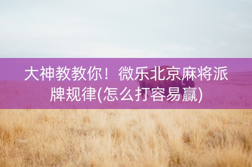 大神教教你！微乐北京麻将派牌规律(怎么打容易赢)