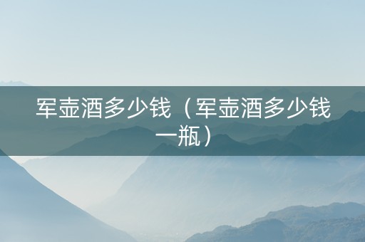军壶酒多少钱（军壶酒多少钱一瓶）