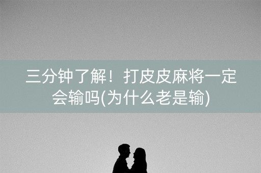 三分钟了解！打皮皮麻将一定会输吗(为什么老是输)