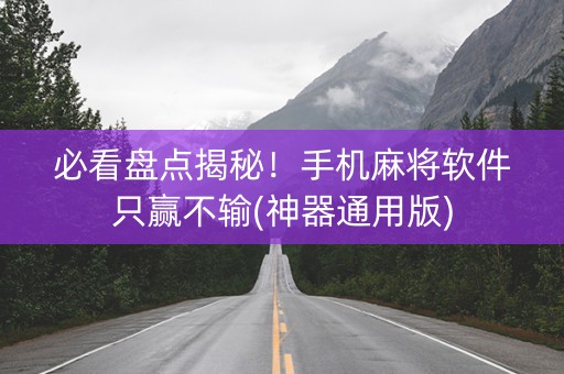 必看盘点揭秘！手机麻将软件只赢不输(神器通用版)