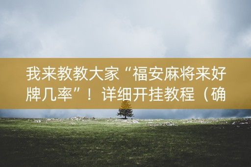 我来教教大家“福安麻将来好牌几率”！详细开挂教程（确实真的有挂)-知乎